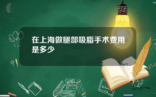 在上海做腿部吸脂手术费用是多少