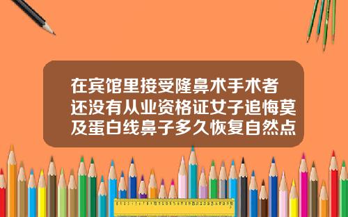 在宾馆里接受隆鼻术手术者还没有从业资格证女子追悔莫及蛋白线鼻子多久恢复自然点