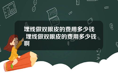 埋线做双眼皮的费用多少钱 埋线做双眼皮的费用多少钱啊