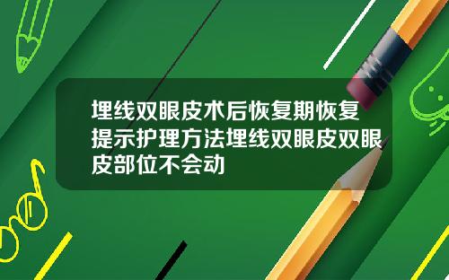 埋线双眼皮术后恢复期恢复提示护理方法埋线双眼皮双眼皮部位不会动