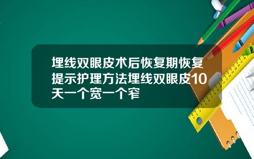 埋线双眼皮术后恢复期恢复提示护理方法埋线双眼皮10天一个宽一个窄