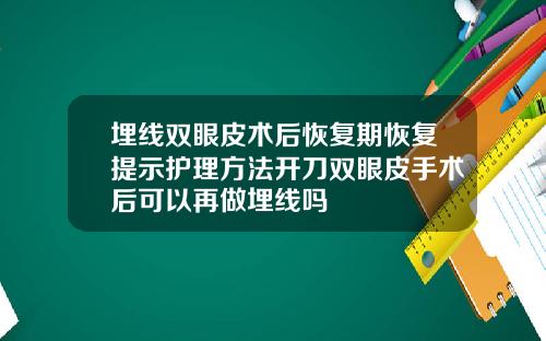 埋线双眼皮术后恢复期恢复提示护理方法开刀双眼皮手术后可以再做埋线吗