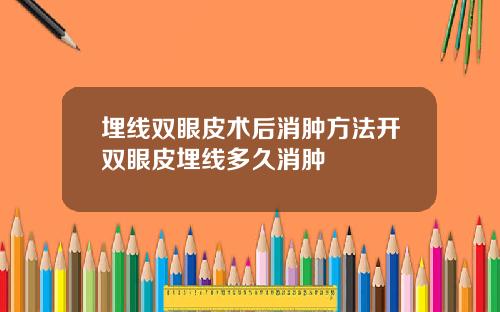 埋线双眼皮术后消肿方法开双眼皮埋线多久消肿