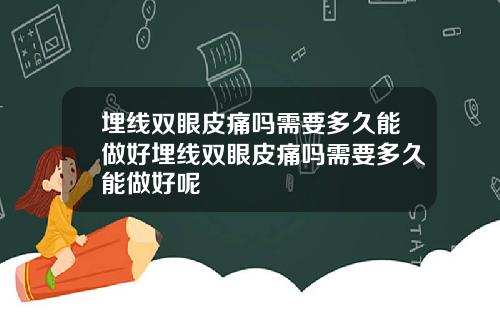 埋线双眼皮痛吗需要多久能做好埋线双眼皮痛吗需要多久能做好呢