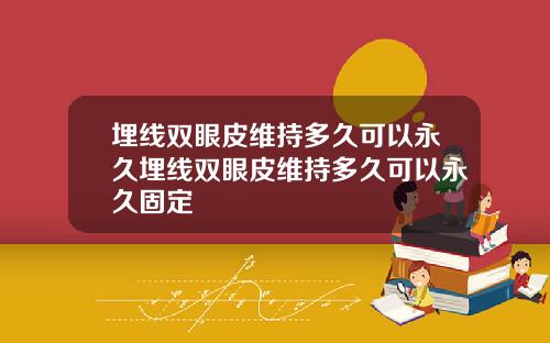 埋线双眼皮维持多久可以永久埋线双眼皮维持多久可以永久固定