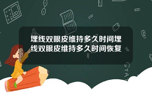 埋线双眼皮维持多久时间埋线双眼皮维持多久时间恢复