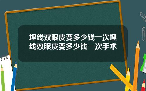 埋线双眼皮要多少钱一次埋线双眼皮要多少钱一次手术