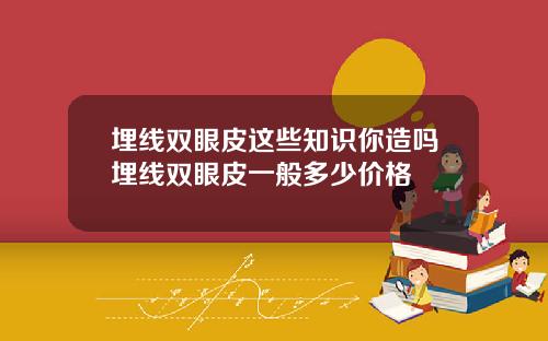 埋线双眼皮这些知识你造吗埋线双眼皮一般多少价格