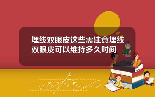 埋线双眼皮这些需注意埋线双眼皮可以维持多久时间