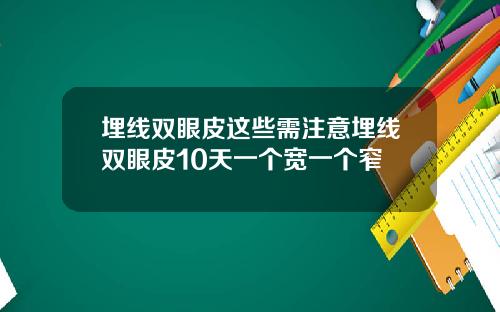 埋线双眼皮这些需注意埋线双眼皮10天一个宽一个窄
