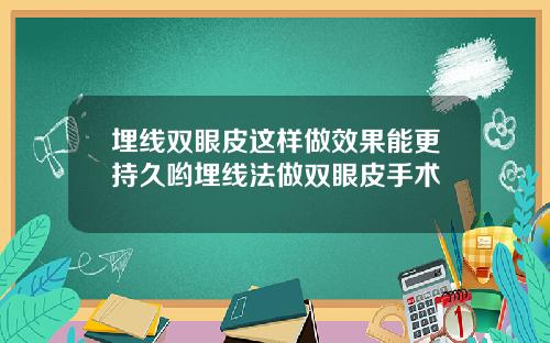 埋线双眼皮这样做效果能更持久哟埋线法做双眼皮手术