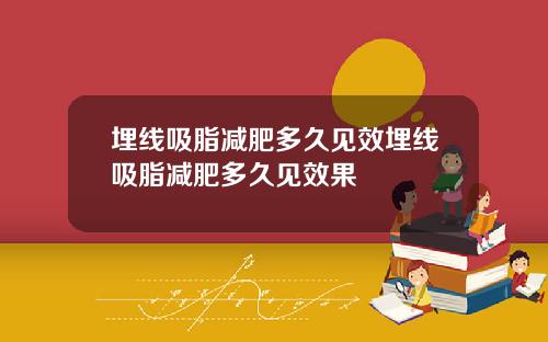 埋线吸脂减肥多久见效埋线吸脂减肥多久见效果
