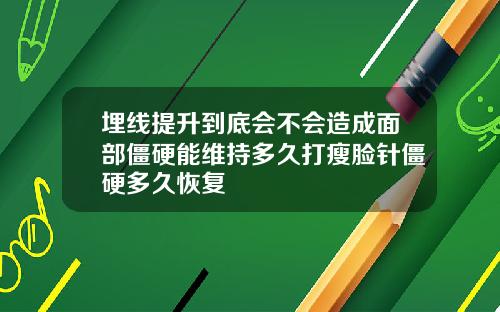 埋线提升到底会不会造成面部僵硬能维持多久打瘦脸针僵硬多久恢复