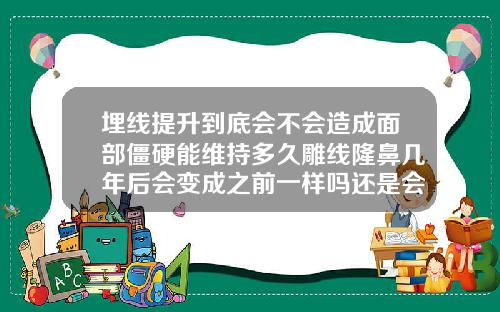 埋线提升到底会不会造成面部僵硬能维持多久雕线隆鼻几年后会变成之前一样吗还是会比之前好看