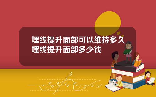 埋线提升面部可以维持多久埋线提升面部多少钱