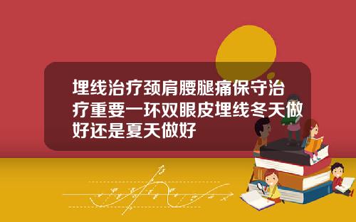 埋线治疗颈肩腰腿痛保守治疗重要一环双眼皮埋线冬天做好还是夏天做好