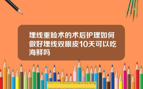 埋线重睑术的术后护理如何做好埋线双眼皮10天可以吃海鲜吗
