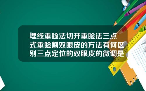 埋线重睑法切开重睑法三点式重睑割双眼皮的方法有何区别三点定位的双眼皮的微调是重开刀吗