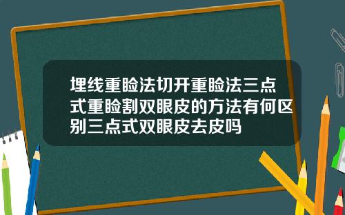 埋线重睑法切开重睑法三点式重睑割双眼皮的方法有何区别三点式双眼皮去皮吗