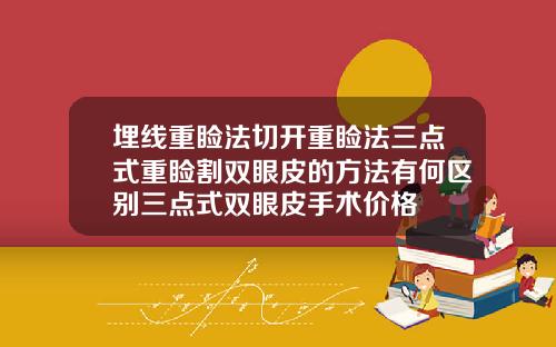 埋线重睑法切开重睑法三点式重睑割双眼皮的方法有何区别三点式双眼皮手术价格