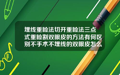 埋线重睑法切开重睑法三点式重睑割双眼皮的方法有何区别不手术不埋线的双眼皮怎么做