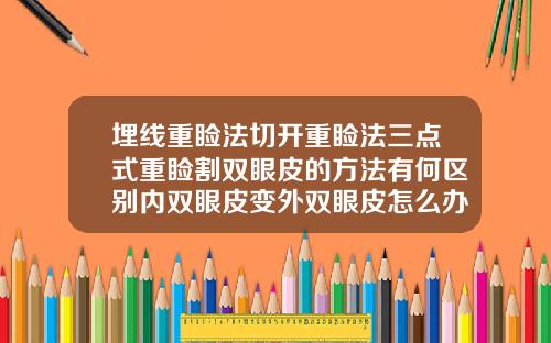 埋线重睑法切开重睑法三点式重睑割双眼皮的方法有何区别内双眼皮变外双眼皮怎么办