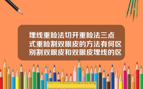埋线重睑法切开重睑法三点式重睑割双眼皮的方法有何区别割双眼皮和双眼皮埋线的区别