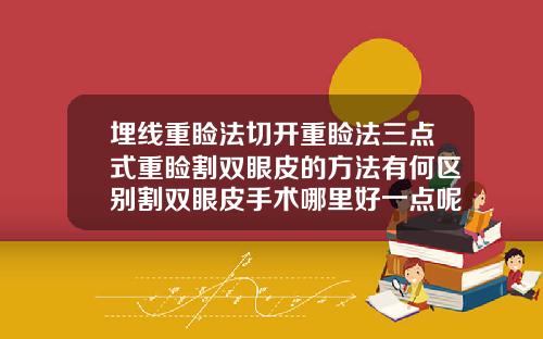 埋线重睑法切开重睑法三点式重睑割双眼皮的方法有何区别割双眼皮手术哪里好一点呢