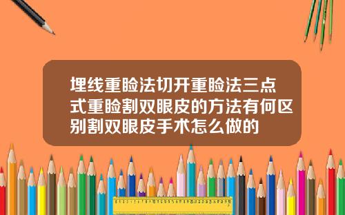 埋线重睑法切开重睑法三点式重睑割双眼皮的方法有何区别割双眼皮手术怎么做的