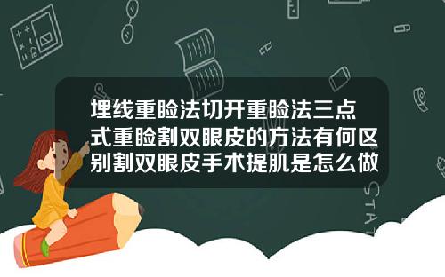 埋线重睑法切开重睑法三点式重睑割双眼皮的方法有何区别割双眼皮手术提肌是怎么做的