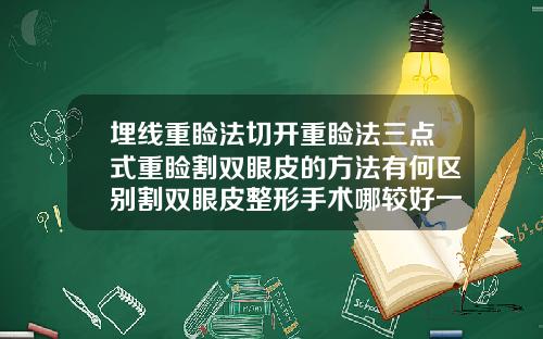 埋线重睑法切开重睑法三点式重睑割双眼皮的方法有何区别割双眼皮整形手术哪较好一点