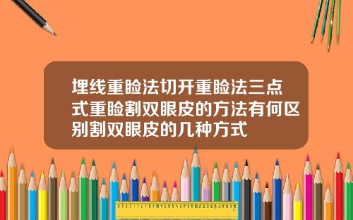 埋线重睑法切开重睑法三点式重睑割双眼皮的方法有何区别割双眼皮的几种方式