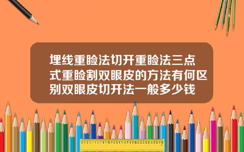 埋线重睑法切开重睑法三点式重睑割双眼皮的方法有何区别双眼皮切开法一般多少钱