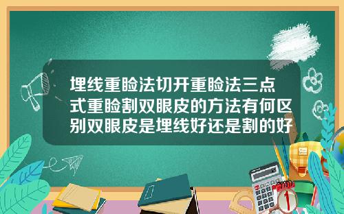埋线重睑法切开重睑法三点式重睑割双眼皮的方法有何区别双眼皮是埋线好还是割的好一点