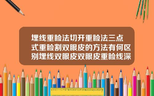 埋线重睑法切开重睑法三点式重睑割双眼皮的方法有何区别埋线双眼皮双眼皮重睑线深浅不一样