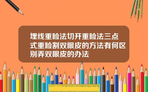 埋线重睑法切开重睑法三点式重睑割双眼皮的方法有何区别弄双眼皮的办法
