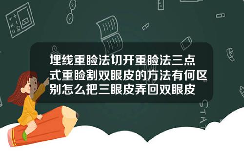 埋线重睑法切开重睑法三点式重睑割双眼皮的方法有何区别怎么把三眼皮弄回双眼皮