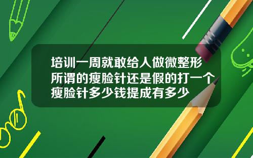 培训一周就敢给人做微整形所谓的瘦脸针还是假的打一个瘦脸针多少钱提成有多少