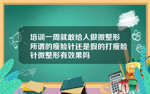 培训一周就敢给人做微整形所谓的瘦脸针还是假的打瘦脸针微整形有效果吗
