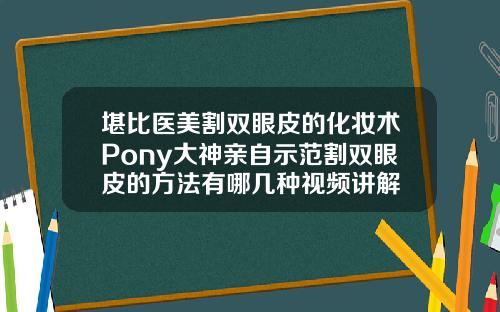 堪比医美割双眼皮的化妆术Pony大神亲自示范割双眼皮的方法有哪几种视频讲解