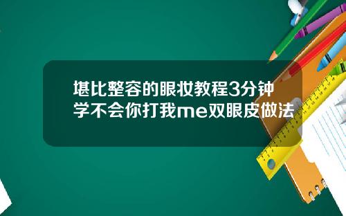 堪比整容的眼妆教程3分钟学不会你打我me双眼皮做法