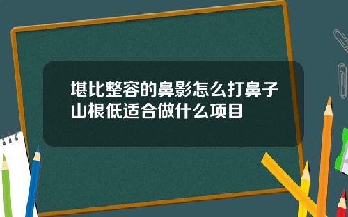 堪比整容的鼻影怎么打鼻子山根低适合做什么项目