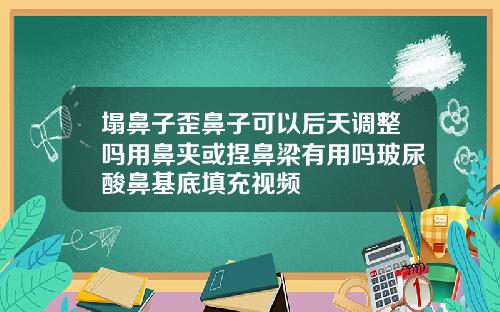 塌鼻子歪鼻子可以后天调整吗用鼻夹或捏鼻梁有用吗玻尿酸鼻基底填充视频