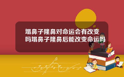塌鼻子隆鼻对命运会有改变吗塌鼻子隆鼻后能改变命运吗
