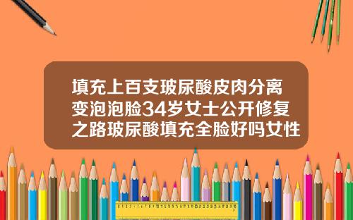 填充上百支玻尿酸皮肉分离变泡泡脸34岁女士公开修复之路玻尿酸填充全脸好吗女性