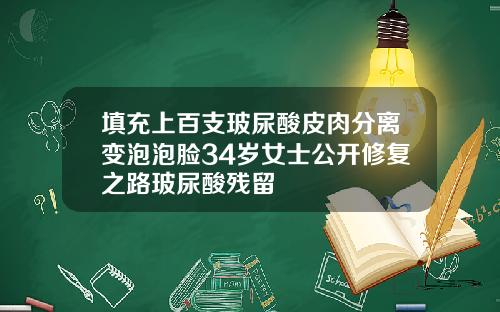 填充上百支玻尿酸皮肉分离变泡泡脸34岁女士公开修复之路玻尿酸残留