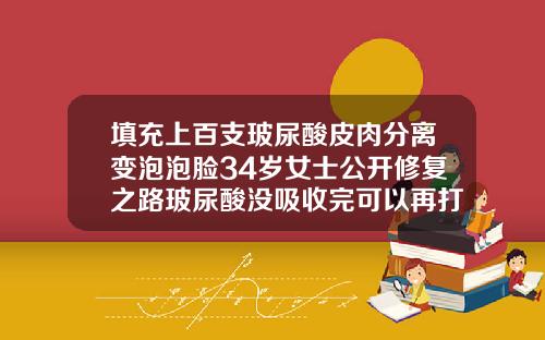 填充上百支玻尿酸皮肉分离变泡泡脸34岁女士公开修复之路玻尿酸没吸收完可以再打吗