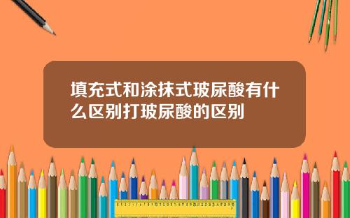 填充式和涂抹式玻尿酸有什么区别打玻尿酸的区别