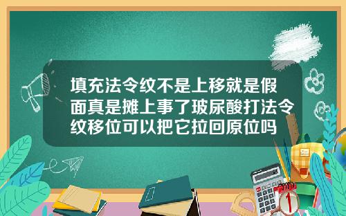 填充法令纹不是上移就是假面真是摊上事了玻尿酸打法令纹移位可以把它拉回原位吗