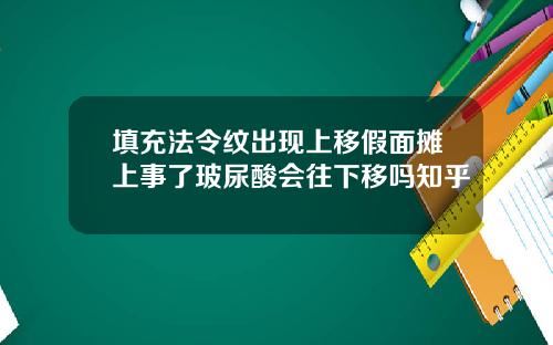 填充法令纹出现上移假面摊上事了玻尿酸会往下移吗知乎